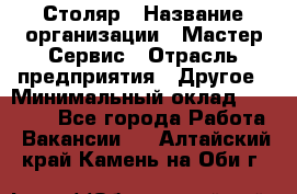 Столяр › Название организации ­ Мастер Сервис › Отрасль предприятия ­ Другое › Минимальный оклад ­ 50 000 - Все города Работа » Вакансии   . Алтайский край,Камень-на-Оби г.